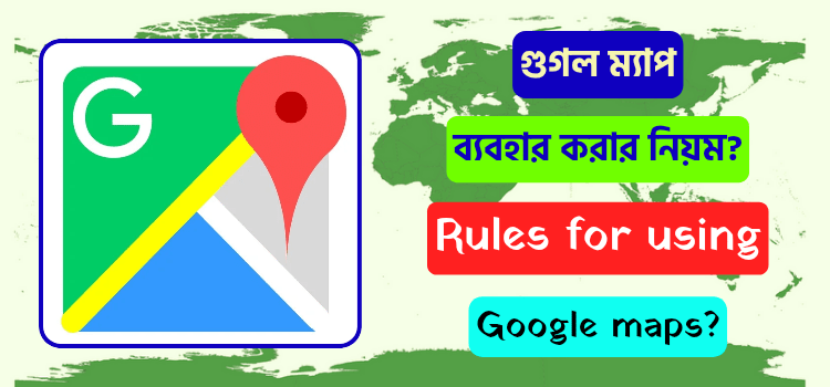 গুগল ম্যাপ ব্যবহার করার নিয়ম? Rules for using Google maps 